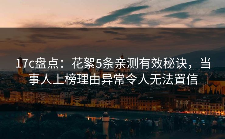 17c盘点:花絮5条亲测有效秘诀,当事人上榜理由异常令人无法置信 17c盘点:花絮5条亲测有效秘诀,当事人上榜理由异常令人无法置信