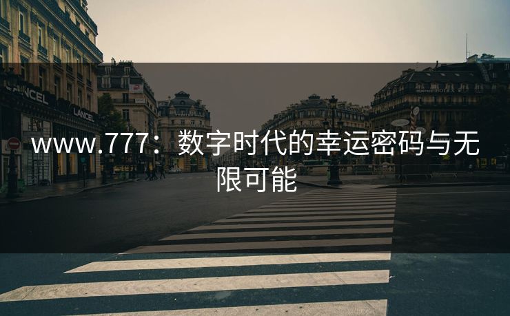 www.777:数字时代的幸运密码与无限可能 www.777:数字时代的幸运密码与无限可能