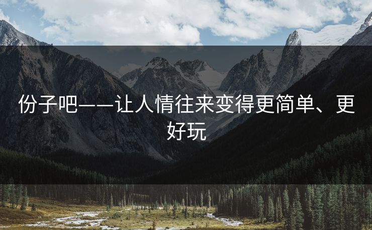 份子吧——让人情往来变得更简单、更好玩 份子吧——让人情往来变得更简单、更好玩
