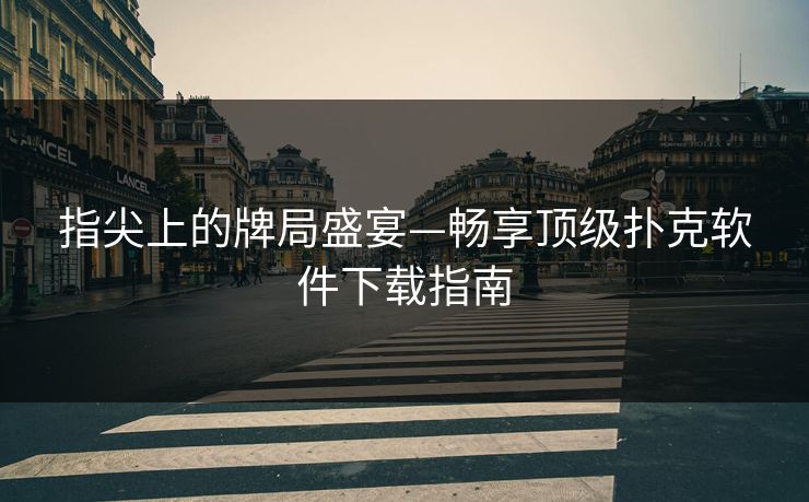 指尖上的牌局盛宴—畅享顶级扑克软件下载指南