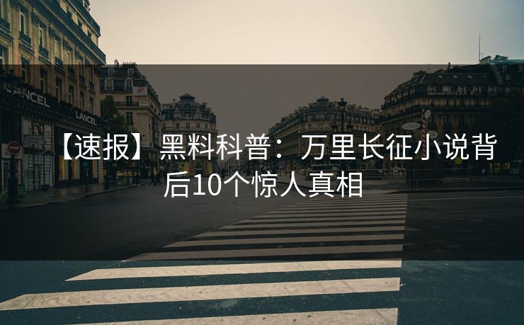 【速报】黑料科普：万里长征小说背后10个惊人真相